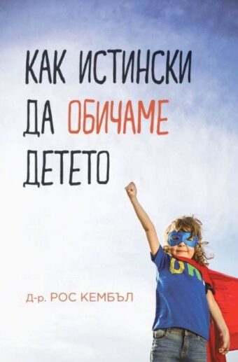 Как истински да обичаме детето
